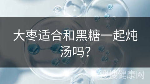 大枣适合和黑糖一起炖汤吗？