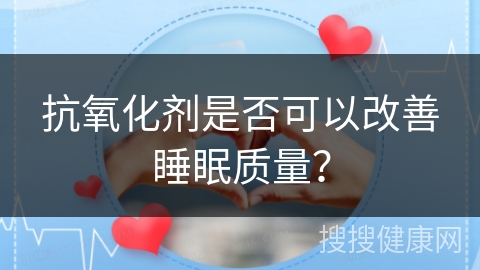 抗氧化剂是否可以改善睡眠质量？