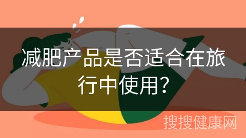 减肥产品是否适合在旅行中使用？