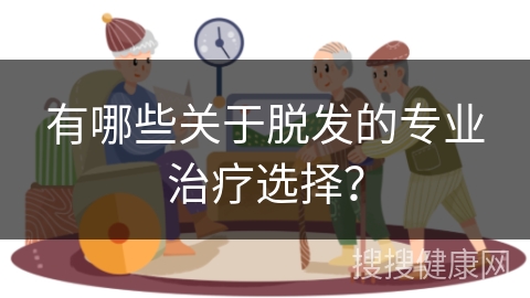 有哪些关于脱发的专业治疗选择？