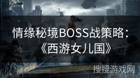 情缘秘境BOSS战策略：《西游女儿国》