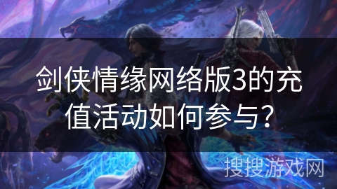 剑侠情缘网络版3的充值活动如何参与? 剑侠情缘网络版3的充值活动如何参与?