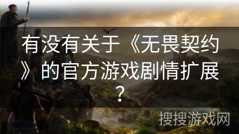 有没有关于《无畏契约》的官方游戏剧情扩展？