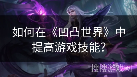 如何在《凹凸世界》中提高游戏技能? 如何在《凹凸世界》中提高游戏技能?