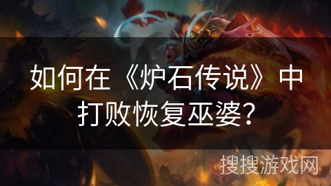 如何在《炉石传说》中打败恢复巫婆？