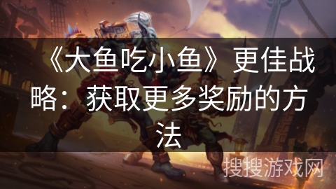 《大鱼吃小鱼》更佳战略：获取更多奖励的方法