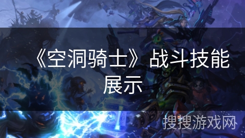 《空洞骑士》战斗技能展示