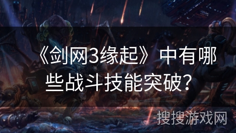 《剑网3缘起》中有哪些战斗技能突破? 《剑网3缘起》中有哪些战斗技能突破?