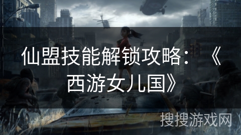 仙盟技能解锁攻略：《西游女儿国》