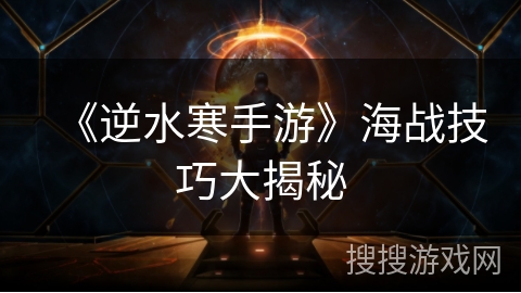《逆水寒手游》海战技巧大揭秘