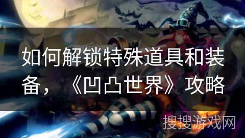 如何解锁特殊道具和装备，《凹凸世界》攻略