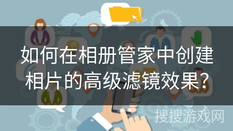 如何在相册管家中创建相片的高级滤镜效果? 如何在相册管家中创建相片的高级滤镜效果?