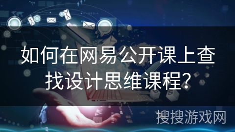 如何在网易公开课上查找设计思维课程？