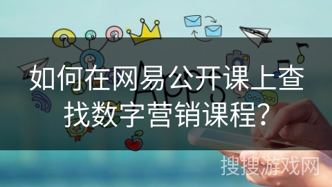 如何在网易公开课上查找数字营销课程？