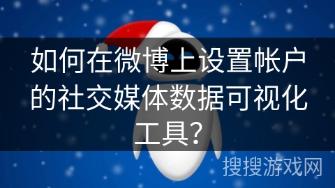 如何在微博上设置帐户的社交媒体数据可视化工具? 如何在微博上设置帐户的社交媒体数据可视化工具?