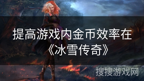 提高游戏内金币效率在《冰雪传奇》