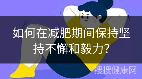 如何在减肥期间保持坚持不懈和毅力？