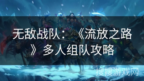 无敌战队:《流放之路》多人组队攻略 无敌战队:《流放之路》多人组队攻略
