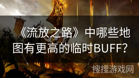 《流放之路》中哪些地图有更高的临时BUFF？