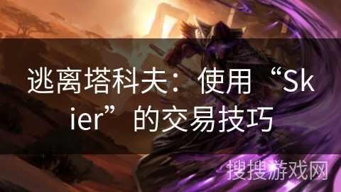 逃离塔科夫:使用“Skier”的交易技巧 逃离塔科夫:使用“Skier”的交易技巧