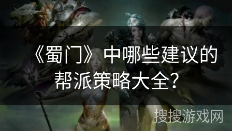 《蜀门》中哪些建议的帮派策略大全？