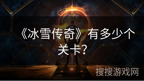 《冰雪传奇》有多少个关卡? 《冰雪传奇》有多少个关卡?
