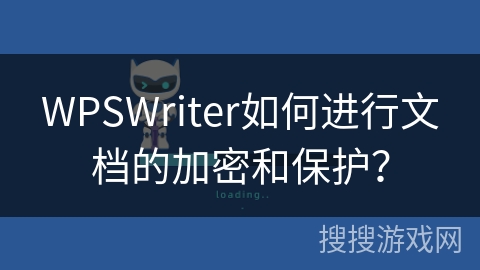 WPSWriter如何进行文档的加密和保护? WPSWriter如何进行文档的加密和保护?