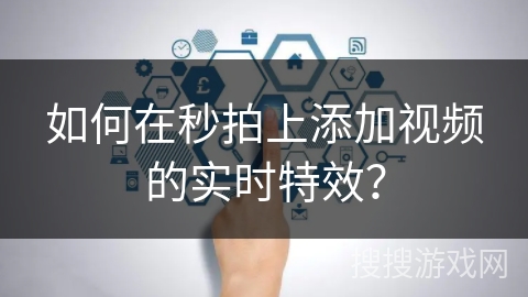 如何在秒拍上添加视频的实时特效? 如何在秒拍上添加视频的实时特效?