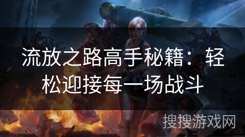 流放之路高手秘籍：轻松迎接每一场战斗