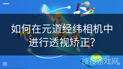 如何在元道经纬相机中进行透视矫正？