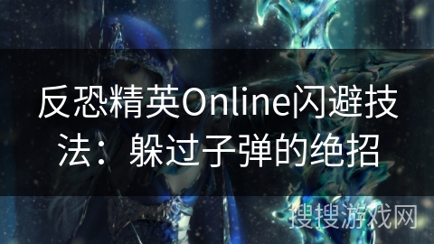 反恐精英Online闪避技法：躲过子弹的绝招