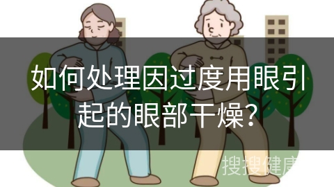 如何处理因过度用眼引起的眼部干燥？