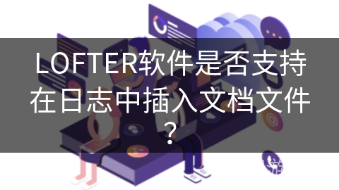 LOFTER软件是否支持在日志中插入文档文件？
