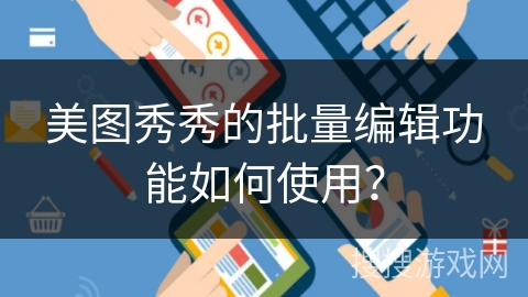 美图秀秀的批量编辑功能如何使用？