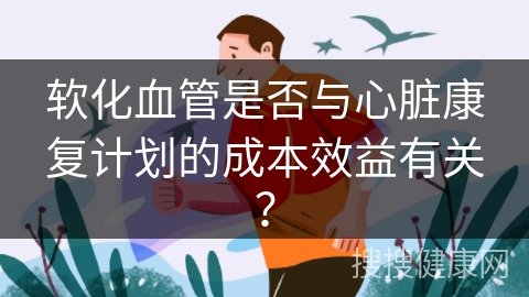 软化血管是否与心脏康复计划的成本效益有关？