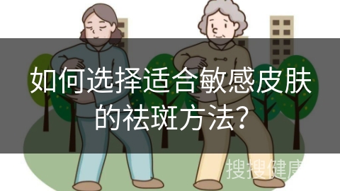 如何选择适合敏感皮肤的祛斑方法？