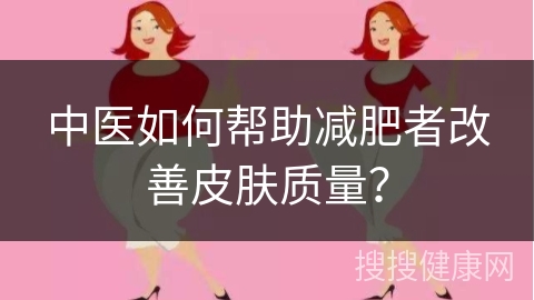 中医如何帮助减肥者改善皮肤质量？