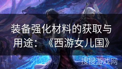 装备强化材料的获取与用途：《西游女儿国》