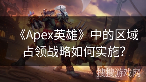《Apex英雄》中的区域占领战略如何实施？