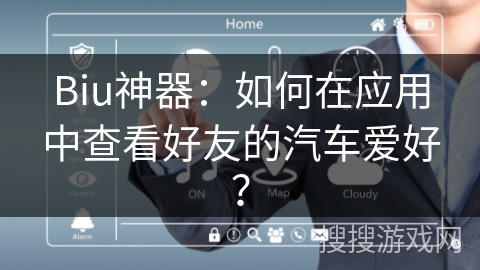 Biu神器：如何在应用中查看好友的汽车爱好？