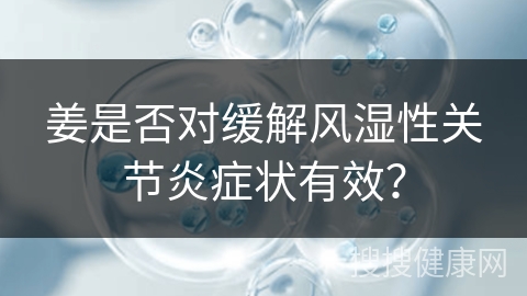 姜是否对缓解风湿性关节炎症状有效？