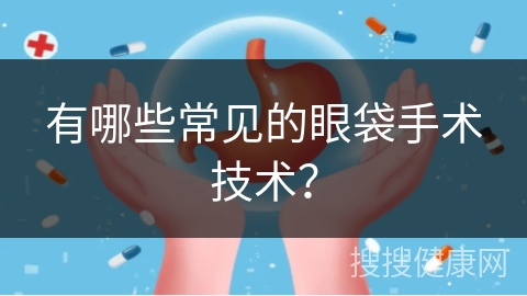 有哪些常见的眼袋手术技术？