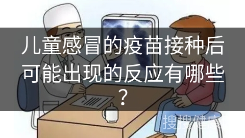 儿童感冒的疫苗接种后可能出现的反应有哪些？