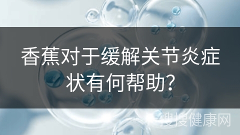 香蕉对于缓解关节炎症状有何帮助？