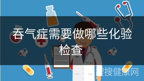 吞气症需要做哪些化验检查 