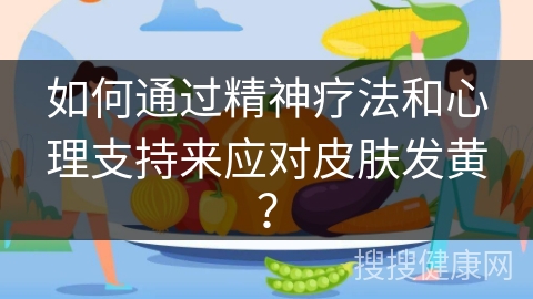 如何通过精神疗法和心理支持来应对皮肤发黄？