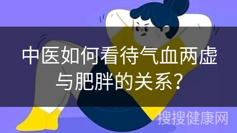 中医如何看待气血两虚与肥胖的关系？