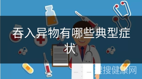 吞入异物有哪些典型症状 