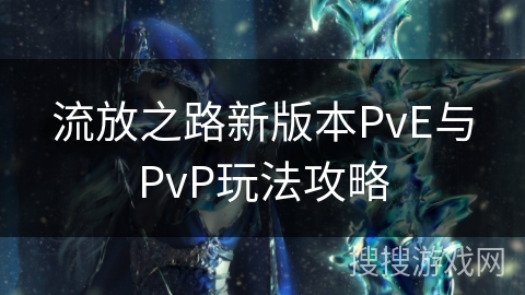 流放之路新版本PvE与PvP玩法攻略