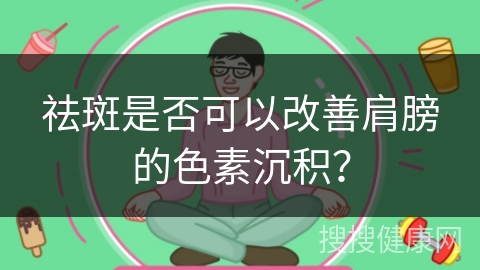 祛斑是否可以改善肩膀的色素沉积？